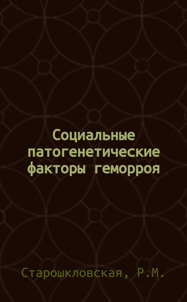Социальные патогенетические факторы геморроя : (Из Хирург. отд. Моск. больницы им. Достоевского зав. проф. И.А.Голяницкий)