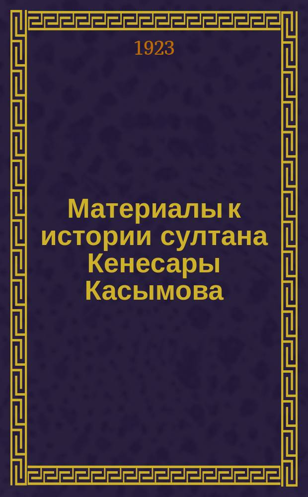 Материалы к истории султана Кенесары Касымова : (Воспоминания кара-киргиза Калигулы Алибекова о последних днях Кенесары)