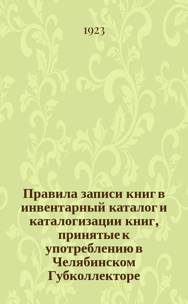 Правила записи книг в инвентарный каталог и каталогизации книг, принятые к употреблению в Челябинском Губколлекторе