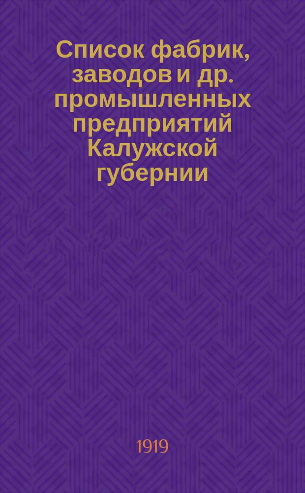 Список фабрик, заводов и др. промышленных предприятий Калужской губернии : По данным Всерос. пром. и проф. переписи 1918 г