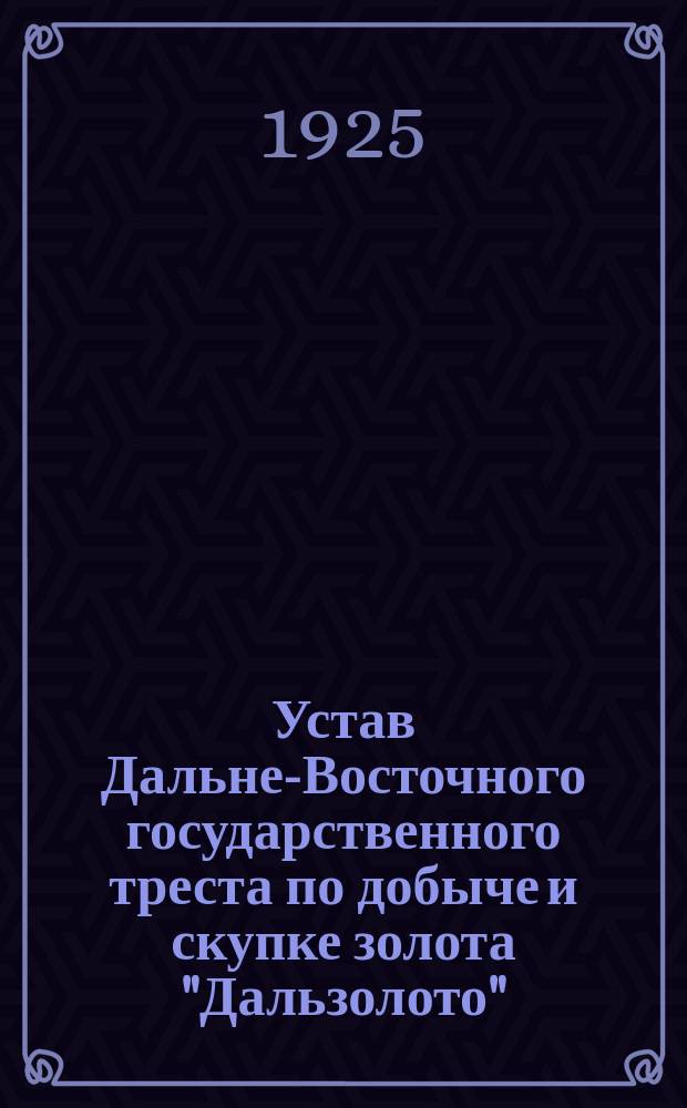 Устав Дальне-Восточного государственного треста по добыче и скупке золота "Дальзолото"
