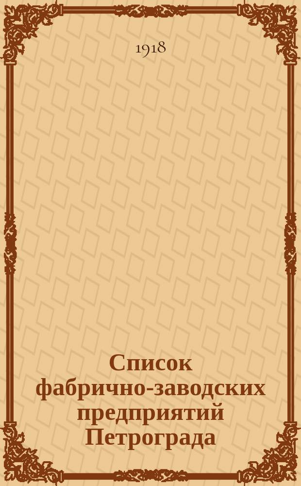 Список фабрично-заводских предприятий Петрограда : По данным на апр. 1918 г