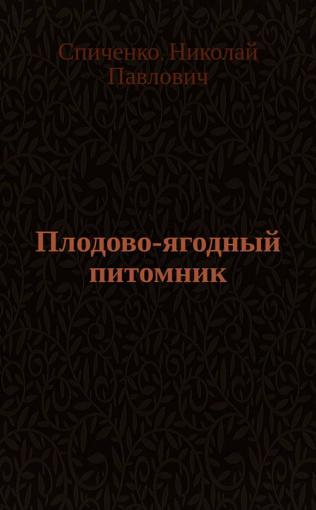 Плодово-ягодный питомник : (Выращивание яблони, груши, вишни, сливы, малины, смородины, крыжовника, земляники и клубники, облепихи, барбариса, ирги и земляничной малины)