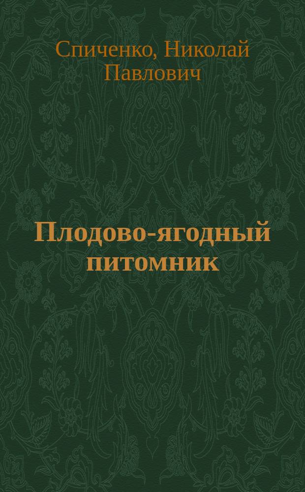 Плодово-ягодный питомник : (Выращивание яблони, груши, вишни, сливы, малины, смородины, крыжовника, земляники и клубники, облепихи, барбариса, ирги и земляничной малины)