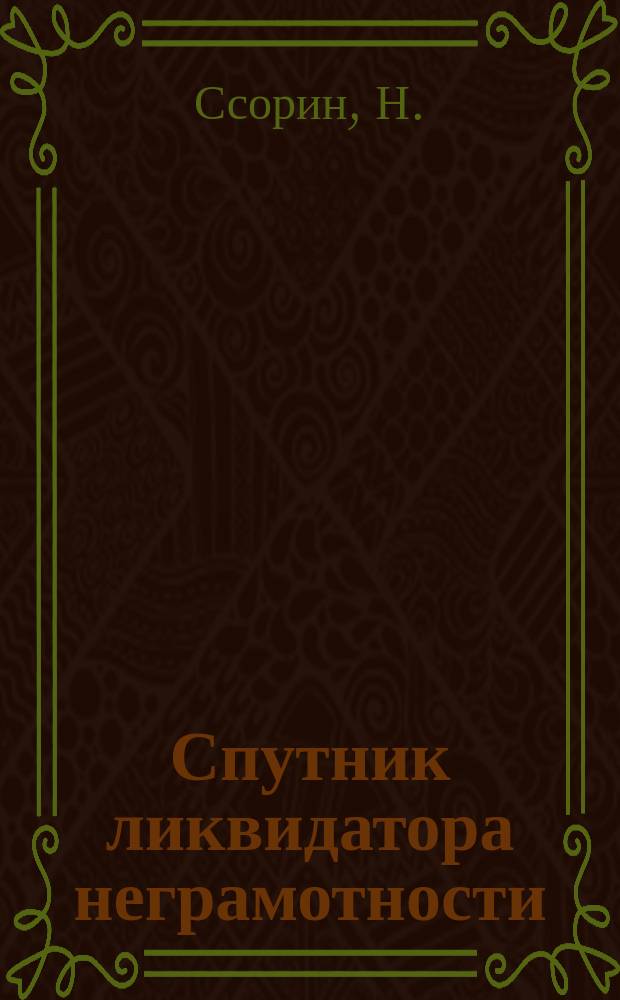 Спутник ликвидатора неграмотности : Практ. рук. по организац. и метод. вопр. ликвидации неграмотности и малограмотности