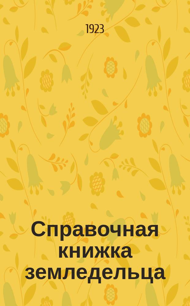 Справочная книжка земледельца : Общедоступ. рук. по сел. хоз-ву (для крестьян и рабочих)