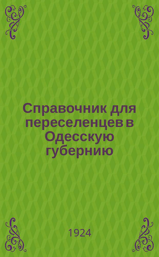 Справочник для переселенцев в Одесскую губернию : О порядке переселения, получения льгот, застройки поселка и способах ведения хоз-ва