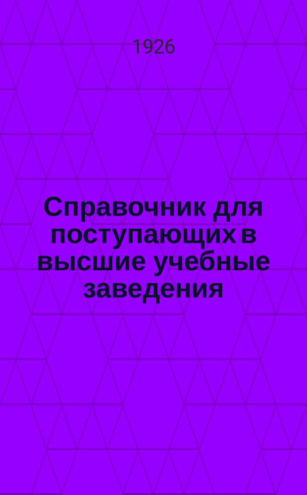 Справочник для поступающих в высшие учебные заведения : Прием 1926 г. : Год изд. 4-й