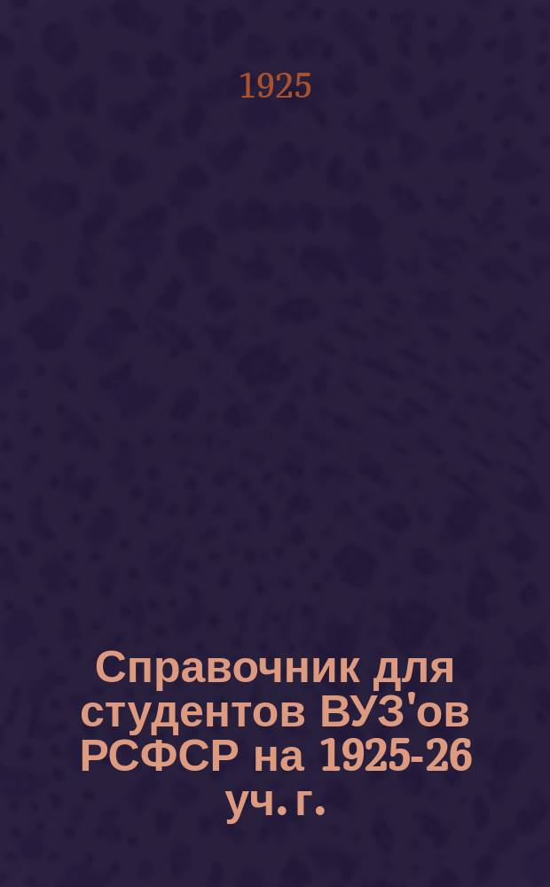Справочник для студентов ВУЗ'ов РСФСР на 1925-26 уч. г. : Год изд. 1-й