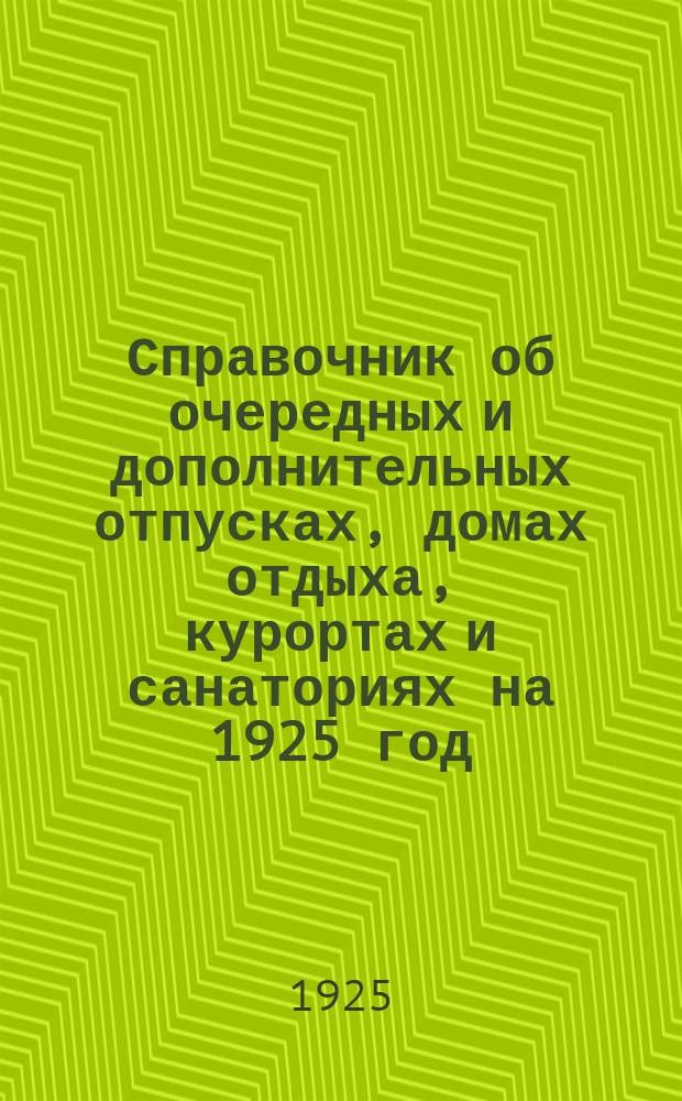 Справочник об очередных и дополнительных отпусках, домах отдыха, курортах и санаториях на 1925 год