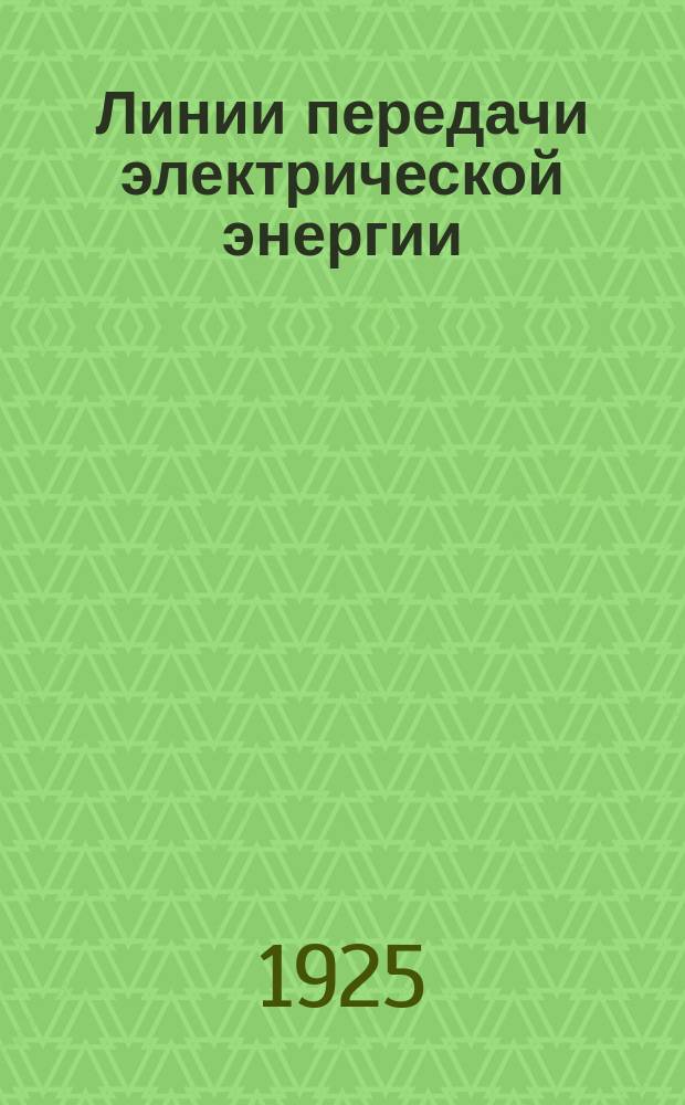Линии передачи электрической энергии : Теория и расчет : Рук. для инж., техников и студентов В.Т.У.З