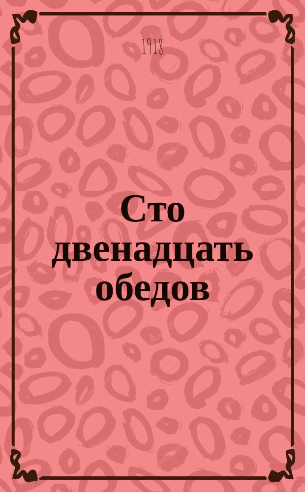 Сто двенадцать обедов : Книжка для домаш. хозяек