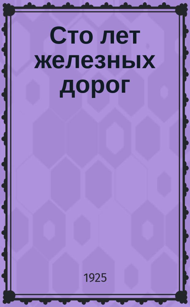 Сто лет железных дорог : 1825-1925