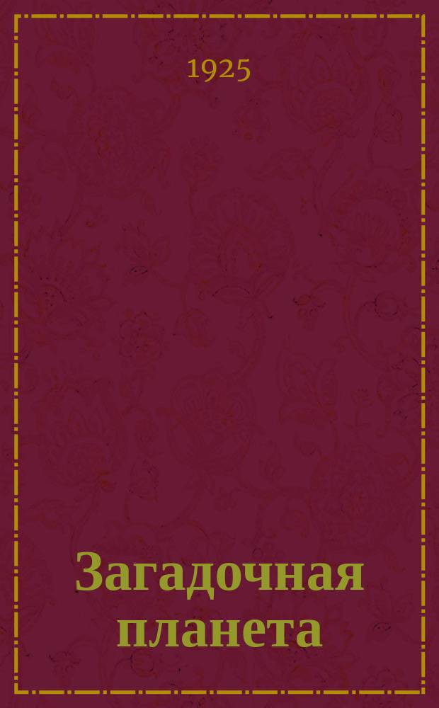 Загадочная планета : (Марс) : С ил. и прил. ст. "Новое о Марсе" - наблюдения в 1924 г