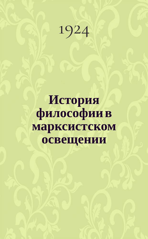История философии в марксистском освещении : Ст. и отр. из произведений К.Маркса, Ф.Энгельса, Г.В.Плеханова, К.Каутского и др.