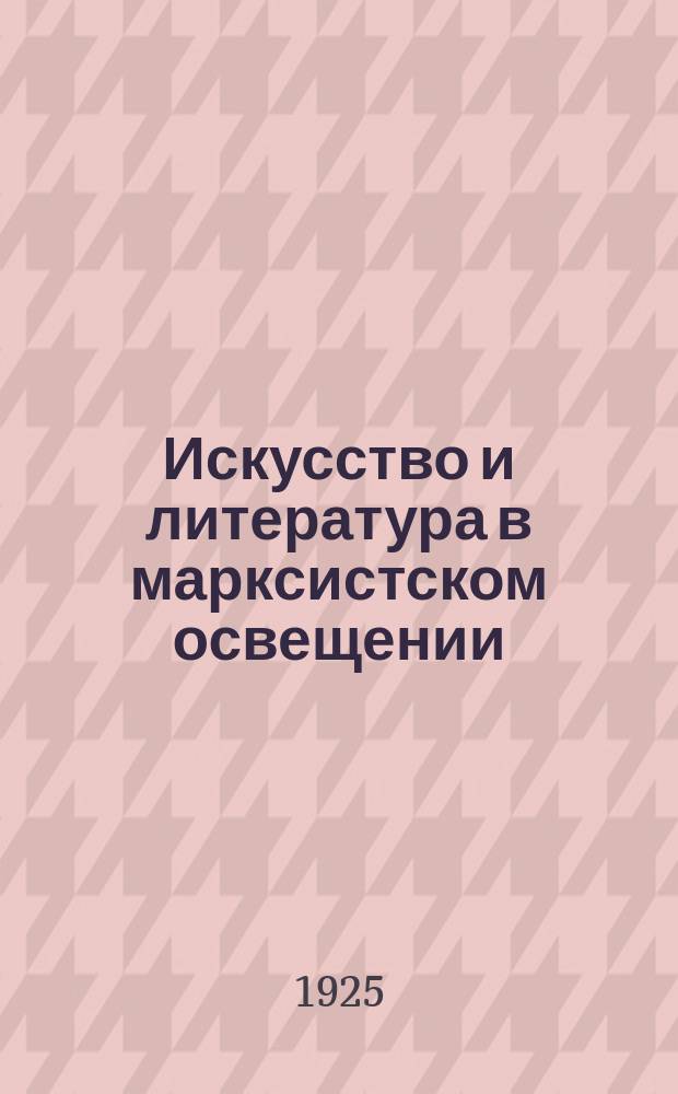Искусство и литература в марксистском освещении : Ст. и отр. из произведений: К.Маркса, Г.Плеханова, А.Луначарского [и др.]. Ч.1 : Общие проблемы