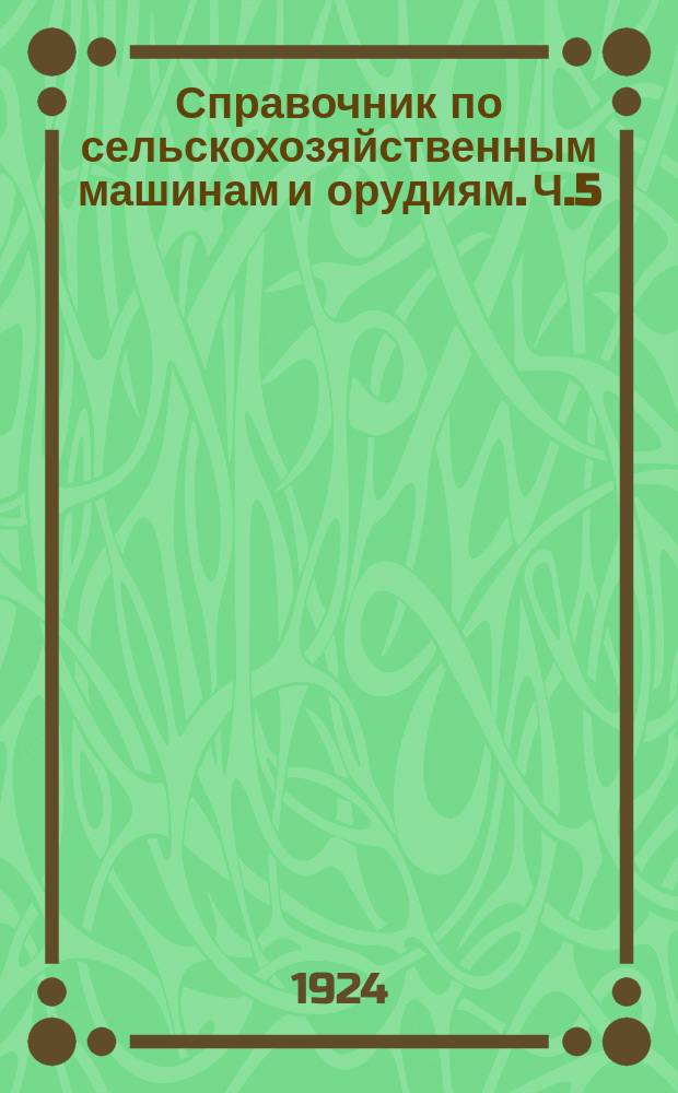 Справочник по сельскохозяйственным машинам и орудиям. Ч.5 : Машины-двигатели