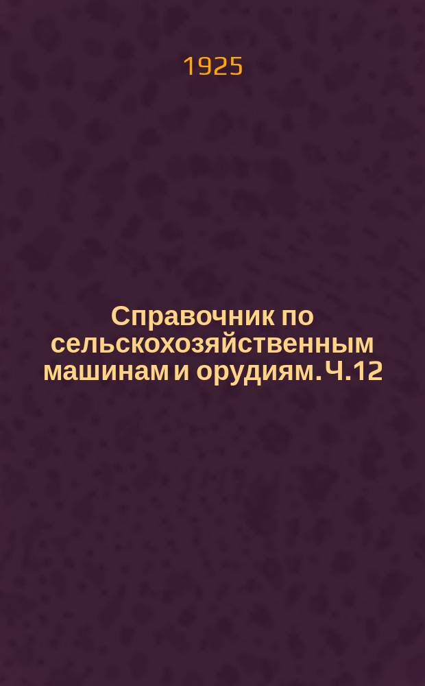 Справочник по сельскохозяйственным машинам и орудиям. Ч.12 : Машины для переработки плодов и овощей