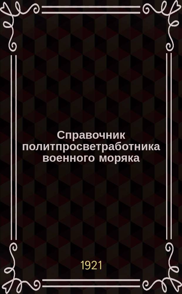 Справочник политпросветработника военного моряка : (Для комиссаров, организаторов, членов политпросветкомис. воен.-мор. частей Балтфлота)