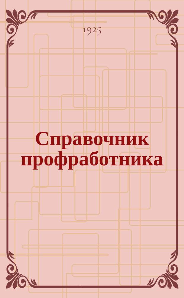 Справочник профработника : (Рук. материалы по работе профсоюзов) : На 1925 г