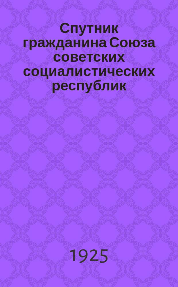 Спутник гражданина Союза советских социалистических республик : Практ. рук. по невейшему законодательству СССР