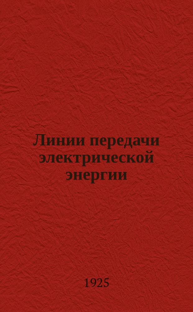 Линии передачи электрической энергии : Теория и расчет : Рук. для инж., техников и студентов ВТУЗ