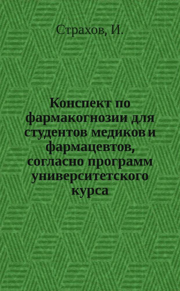Конспект по фармакогнозии для студентов медиков и фармацевтов, согласно программ университетского курса