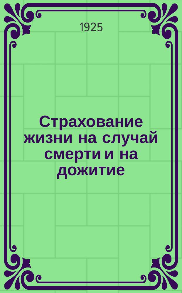 Страхование жизни на случай смерти и на дожитие; Групповые страхования рабочих и служащих на особо льготных условиях; Отдел дичного страхования: Февр. 1925 г. / Упр. уполномоченного Правл. Госстраха РСФСР. г. Хабаровск