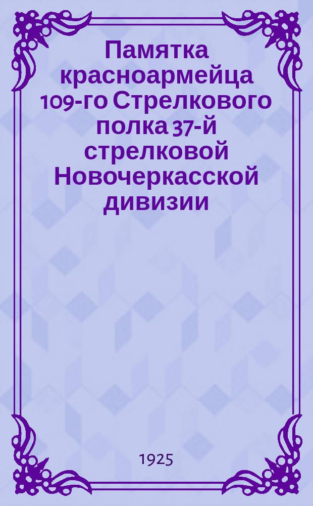 Памятка красноармейца 109-го Стрелкового полка 37-й стрелковой Новочеркасской дивизии : В день годовщины формирования полка. 1920-1925 гг