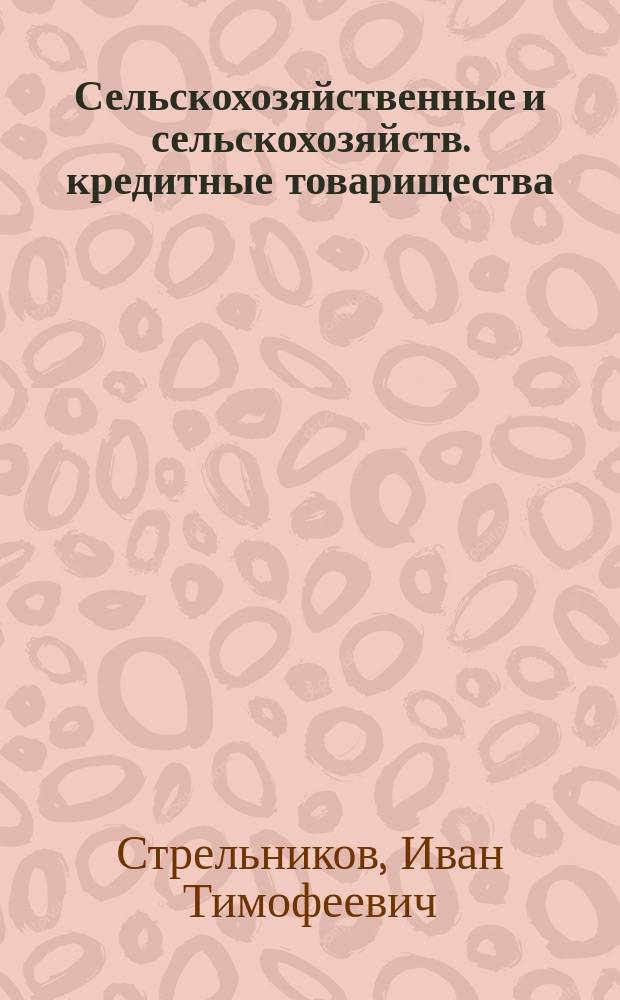 Сельскохозяйственные и сельскохозяйств. кредитные товарищества : Как их устраивать и вести в них дело