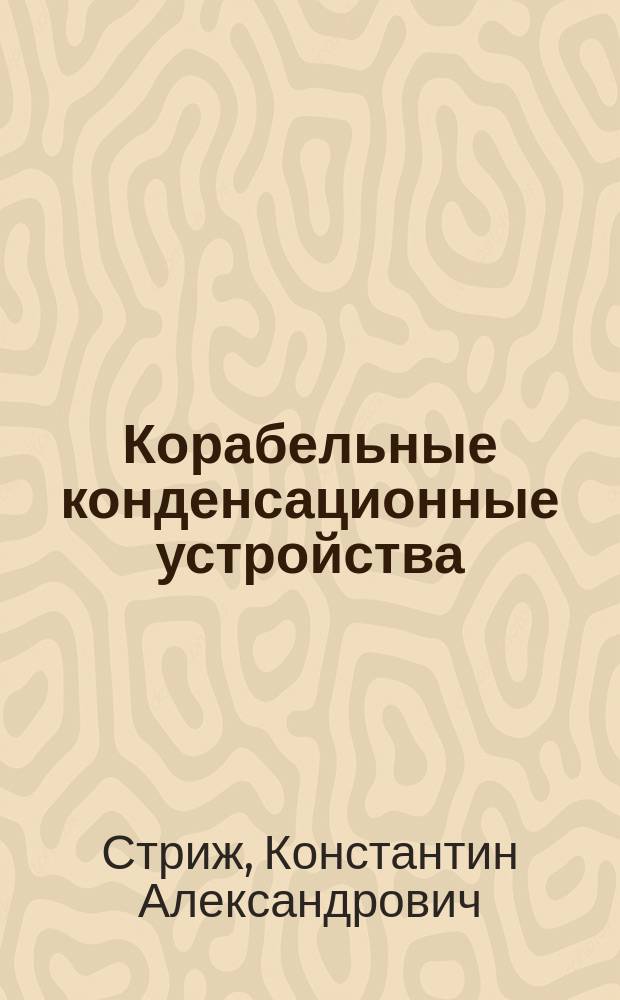 Корабельные конденсационные устройства : (Теория и расчет холодильников, возд. насосов и циркуляционных помп)