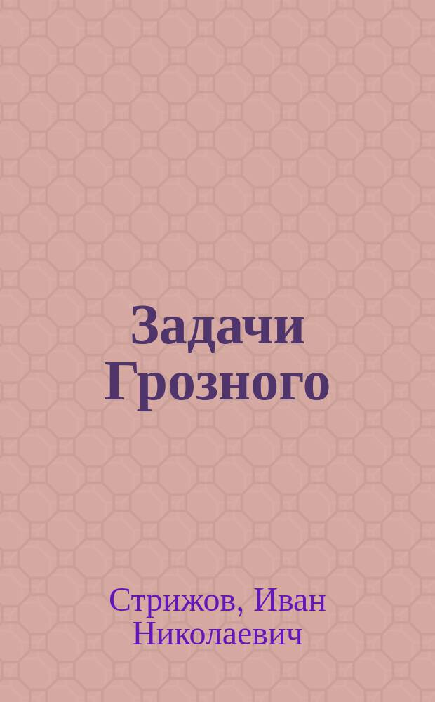 Задачи Грозного : (Предположительные соображения о работе в Грозном на ближайшие 5 лет)