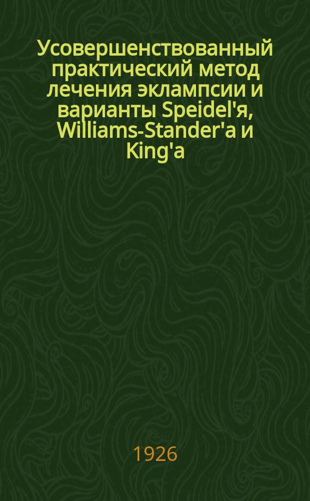 Усовершенствованный практический метод лечения эклампсии и варианты Speidel'я, Williams-Stander'а и King'а