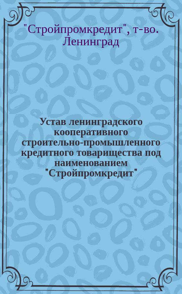Устав ленинградского кооперативного строительно-промышленного кредитного товарищества под наименованием "Стройпромкредит" : Утв. 26 янв. 1924 г.