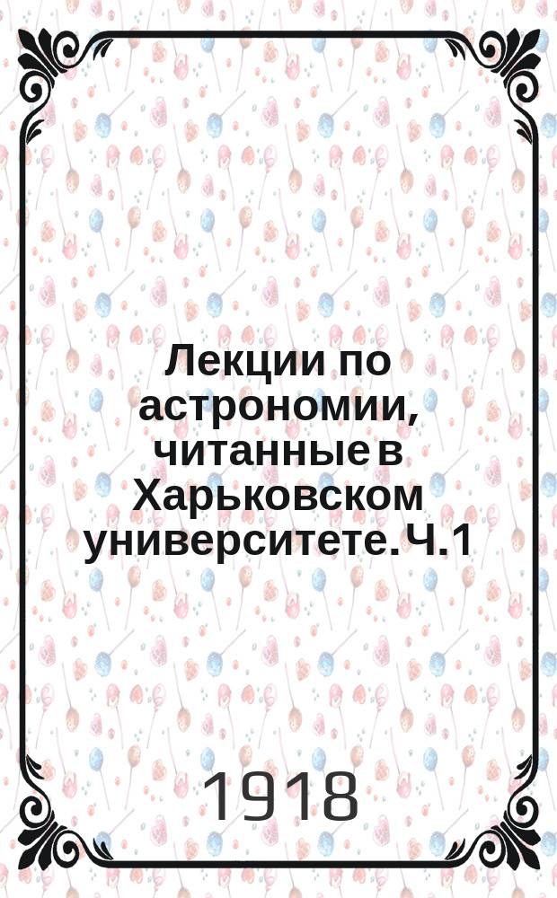 Лекции по астрономии, читанные в Харьковском университете. Ч.1