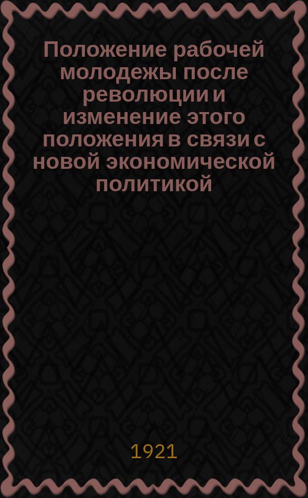Положение рабочей молодежы после революции и изменение этого положения в связи с новой экономической политикой