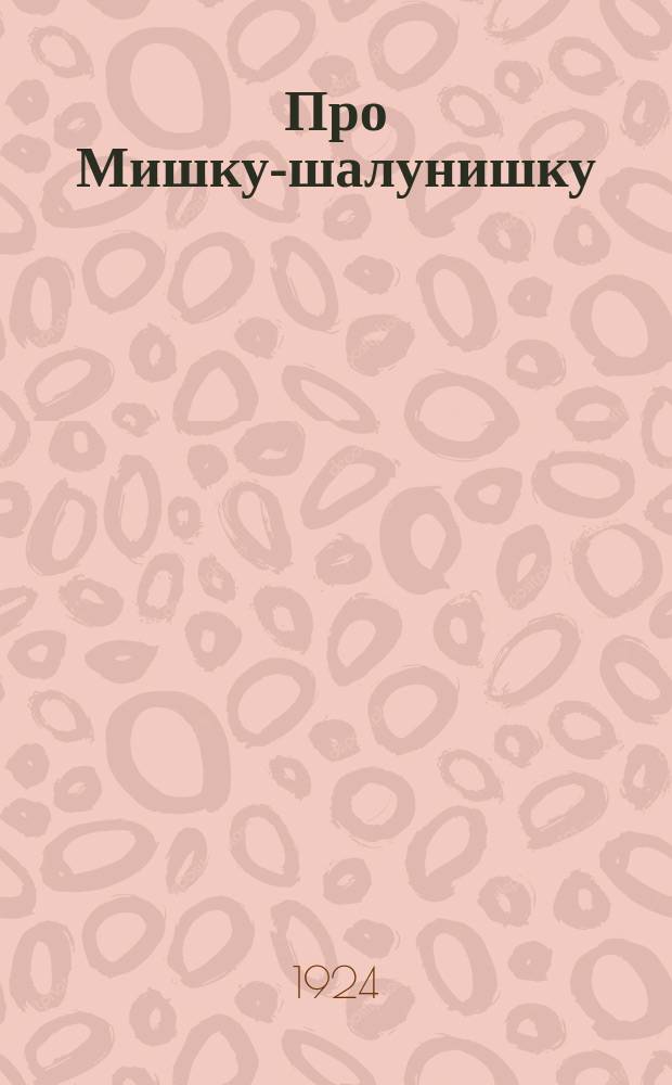 Про Мишку-шалунишку : Веселая книжка