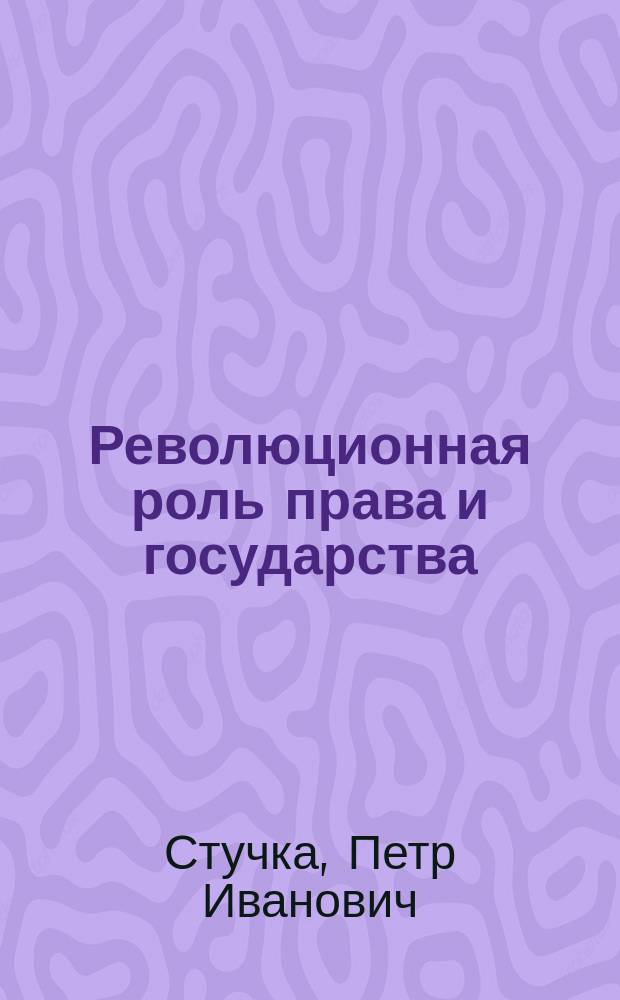 Революционная роль права и государства : Общее учение о праве