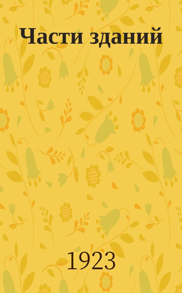 Части зданий : (Гражд. архитектура). Ч.2 : Своды ; Крыши ; Переборки ; Окна и двери ; Лестницы ; Нагревательные приборы ; Удаление нечистот ; Приложения