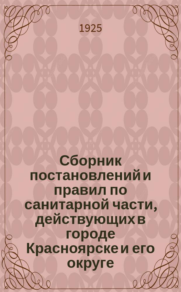 Сборник постановлений и правил по санитарной части, действующих в городе Красноярске и его округе