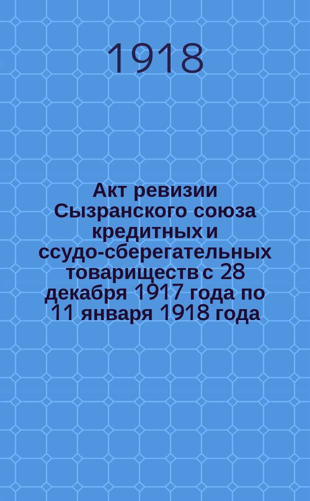 Акт ревизии Сызранского союза кредитных и ссудо-сберегательных товариществ с 28 декабря 1917 года по 11 января 1918 года