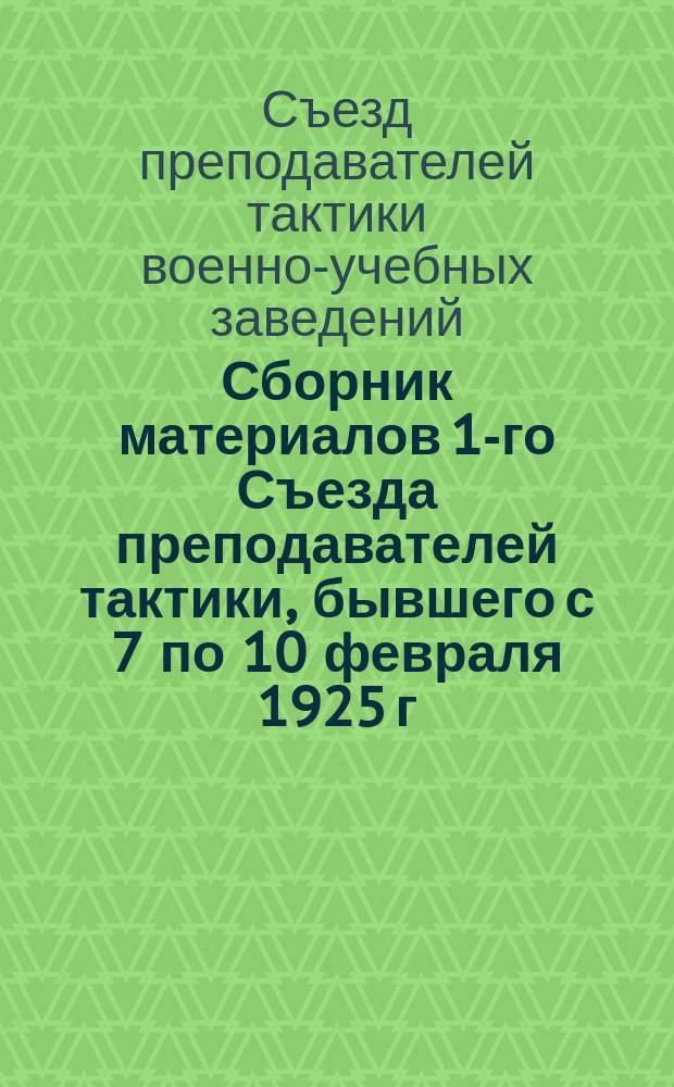 Сборник материалов 1-го Съезда преподавателей тактики, бывшего с 7 по 10 февраля 1925 г. в г. Москве