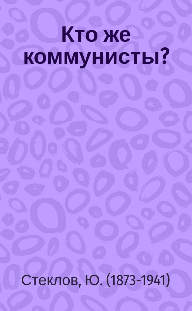 Кто же коммунисты? : (К вопр. о наименовании нашей партии)