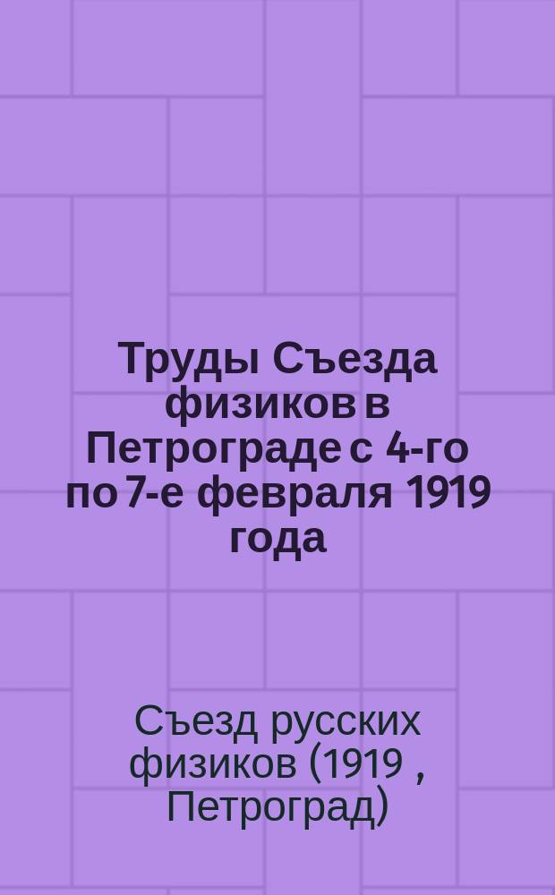 Труды Съезда физиков в Петрограде с 4-го по 7-е февраля 1919 года