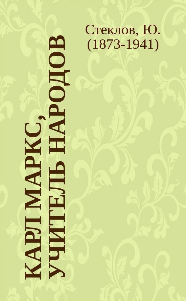Карл Маркс, учитель народов : (1818-1883)
