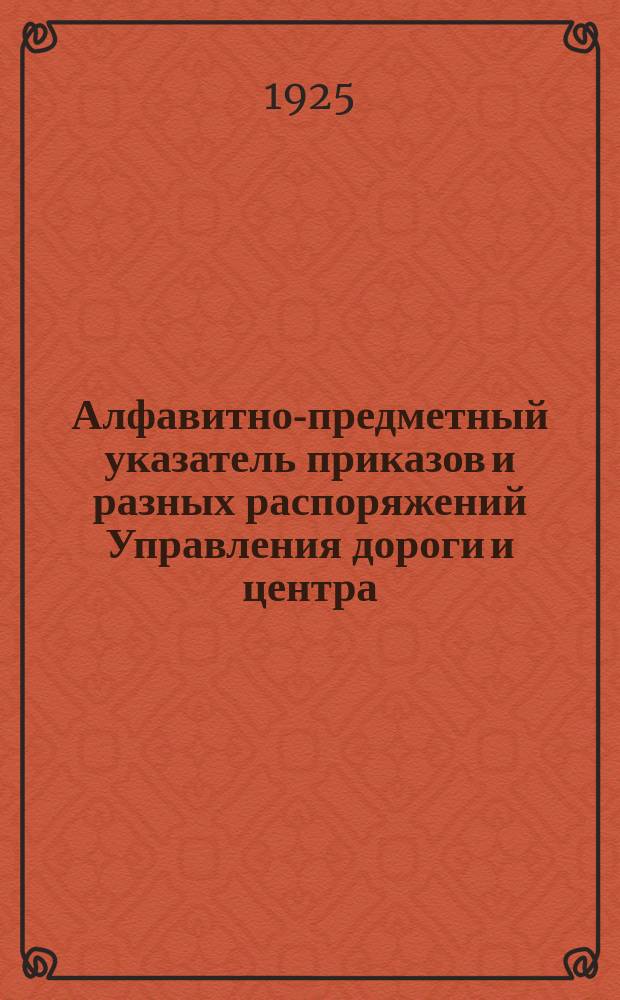 Алфавитно-предметный указатель приказов и разных распоряжений Управления дороги и центра, помещенных в бюллетенях дороги или изданных отдельными выпусками за время с 1-го июля по 31-е сентября 1924 г. Вып.3 : За время с 1-го июля по 31-е сентября 1924 г. включ.