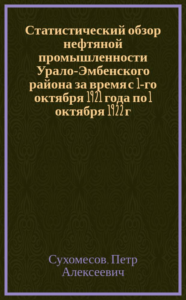 Статистический обзор нефтяной промышленности Урало-Эмбенского района за время с 1-го октября 1921 года по 1 октября 1922 г.