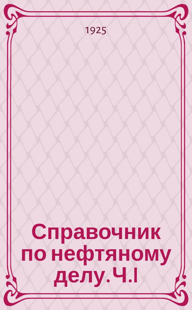 Справочник по нефтяному делу. Ч.I