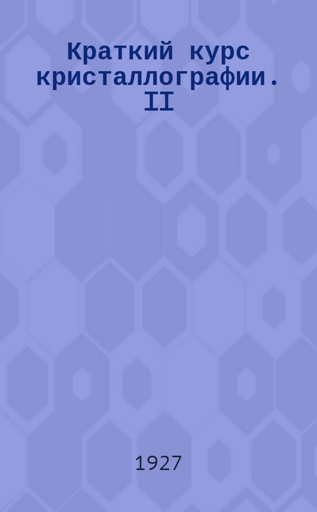Краткий курс кристаллографии. II : Физическая кристаллография