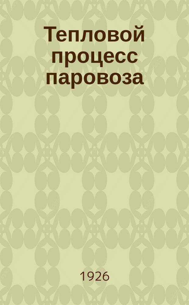 Тепловой процесс паровоза : Лекции, чит. в Моск. ин-те инж. трансп